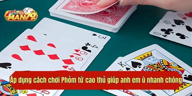Áp dụng cách chơi Phỏm từ cao thủ giúp anh em ù nhanh chóng